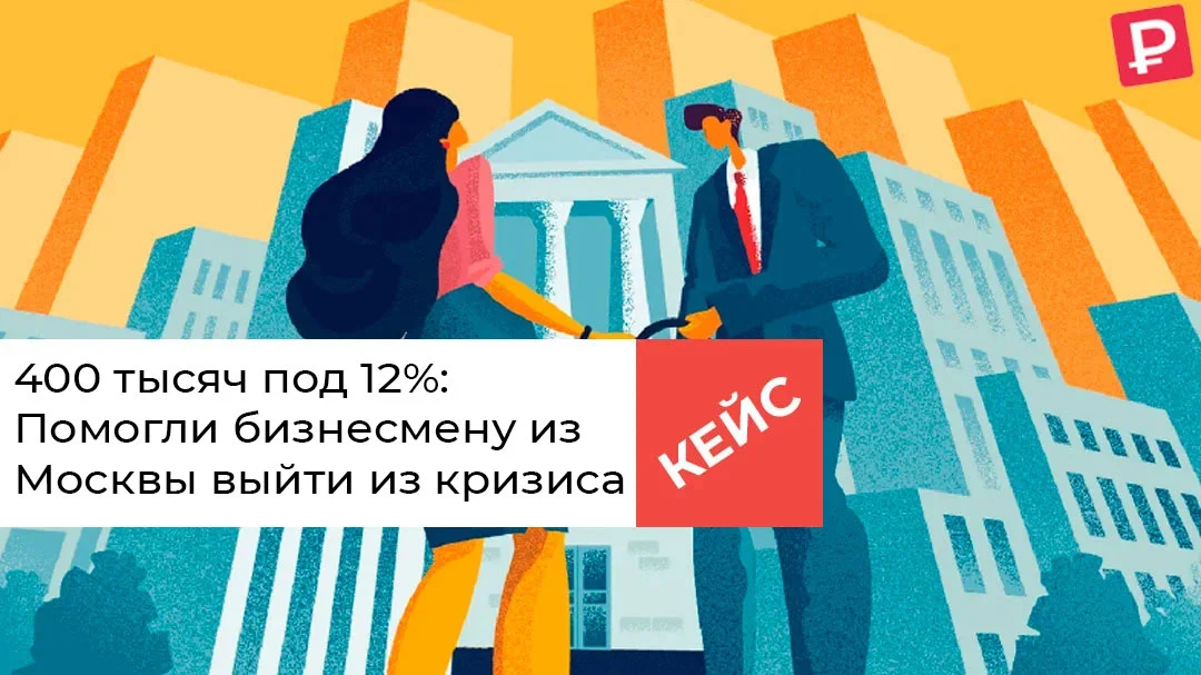 Срочный кредит под 12%: Помогли бизнесмену из Москвы выйти из кризиса